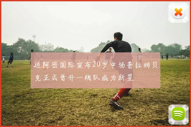 迈阿密国际宣布20岁中场普拉姆贝克正式晋升一线队成为新星
