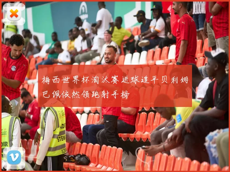 梅西世界杯淘汰赛进球追平贝利姆巴佩依然领跑射手榜