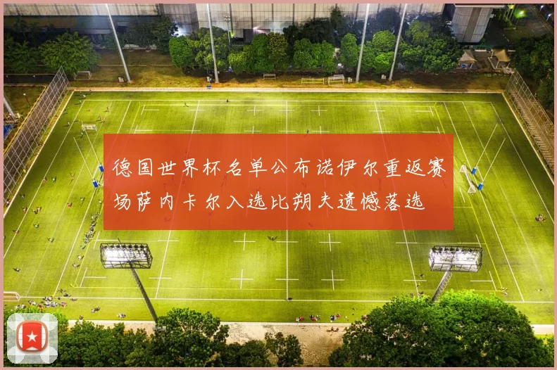 德国世界杯名单公布诺伊尔重返赛场萨内卡尔入选比朔夫遗憾落选