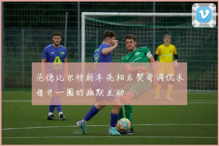 范德比尔特新车亮相东契奇调侃求借开一圈的幽默互动