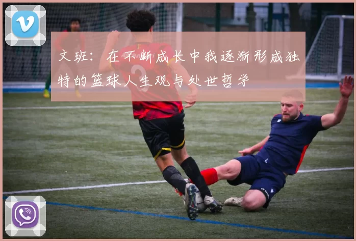 文班：在不断成长中我逐渐形成独特的篮球人生观与处世哲学