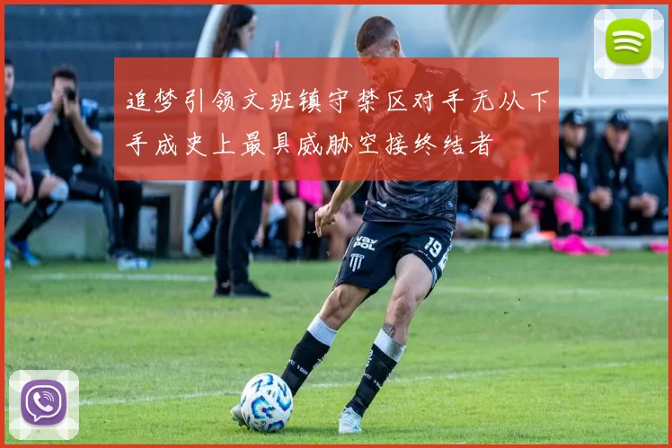 追梦引领文班镇守禁区对手无从下手成史上最具威胁空接终结者